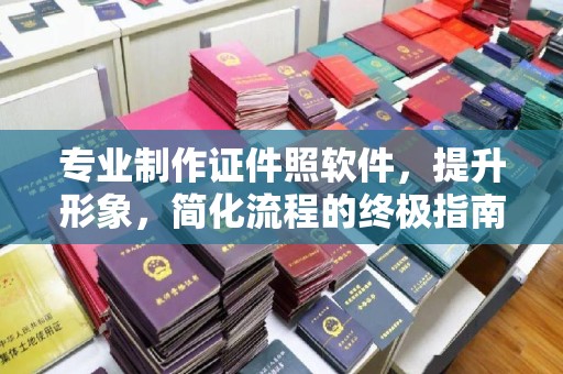 达州专业制作证件照软件，提升形象，简化流程的终极指南